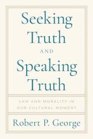 Seeking Truth and Speaking Truth: Law and Morality in Our Cultural Moment