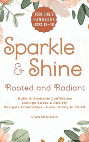 Sparkle & Shine: Rooted and Radiant: Teen Girl's Handbook to Build Unshakable Confidence, Manage Stress & Anxiety, Navigate Friendships, and Grow Stro