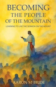 Becoming the People of the Mountain: Learning to Live the Sermon on the Mount