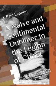 A Naive and Sentimental Dubliner in the Legion of Christ: Surviving and Thriving after dealings with Pedophile, Psychopath, Legion of Christ Founder,