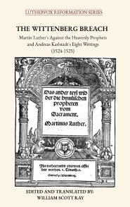 The Wittenberg Breach: Martin Luther's Against the Heavenly Prophets and Andreas Karlstadt's Eight Writings