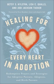 Healing for Every Heart in Adoption: Redemptive Prayers and Strategies for Adoptive Parents, Adoptees, and Birth Parents