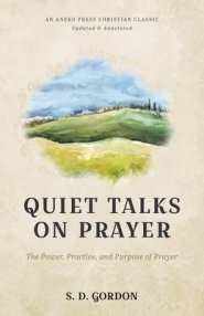 Quiet Talks on Prayer: The Power, Practice, and Purpose of Prayer