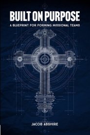 Built on Purpose: A Blueprint for Forming Missional Teams
