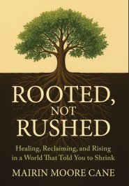 ROOTED, NOT RUSHED: Healing, Reclaiming, and Rising in a World That Told You to Shrink