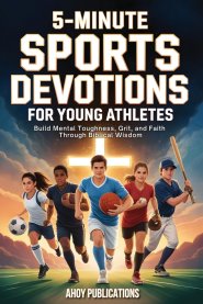 5-Minute Sports Devotions for Young Athletes: Build Mental Toughness, Grit, and Faith Through Biblical Wisdom