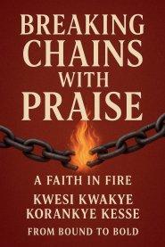 Breaking Chains With Praise: A Faith in Fire