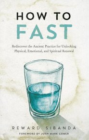 How to Fast: Rediscovering the Ancient Practice for Unlocking Physical, Emotional, and Spiritual Renewal