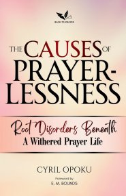 The Causes of Prayerlessness: Root Disorders Beneath a Withered Prayer Life
