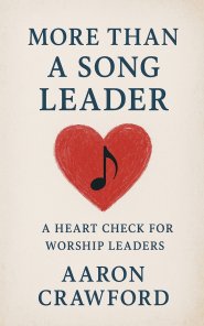 More than a song leader: a heart check for worship leaders