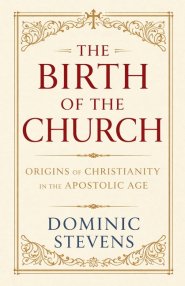 The Birth of the Church: Origins of Christianity in the Apostolic Age