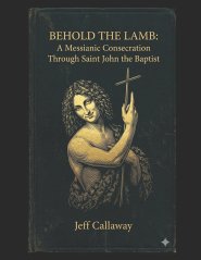 Behold the Lamb: A Messianic Consecration Through Saint John the Baptist