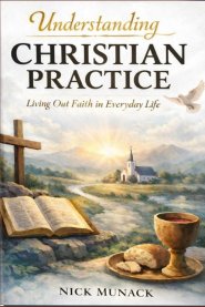 UNDERSTANDING CHRISTIAN PRACTICE: Living Out Faith in Everyday Life