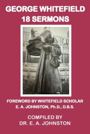George Whitefield, 18 Sermons: Foreword by Whitefield Scholar Dr. E. A. Johnston