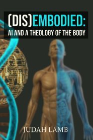 (DIS)EMBODIED: AI and a Theology of the Body