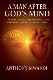 A Man After God's Mind: The Intelligence of the Spirit, Mind Renewal, and the Fulfillment of Divine Desire