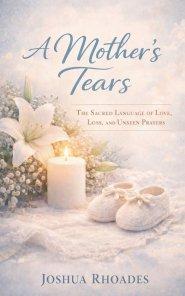 A Mother's Tears - The Sacred Language of Love, Loss, and Unseen Prayers