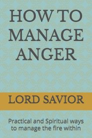 HOW TO MANAGE ANGER: Practical and Spiritual ways to manage the fire within