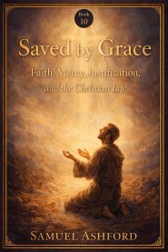 Saved By Grace: Faith, Mercy, Justification, and the Christian Life