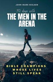 30 Days With the Men in the Arena: Bible Champions Whose Lives Still Speak