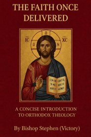 The Faith Once Delivered : A Concise Introduction to Orthodox Theology