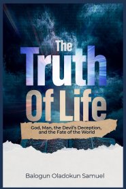 The Truth Of Life: God, Man, the Devil's Deception, And The Fate Of The World