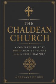 THE CHALDEAN CHURCH: A Complete History from the Apostle Thomas to the Modern Diaspora