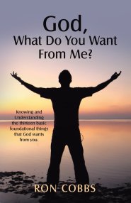 God, What Do You Want From Me?: Knowing and Understanding the thirteen basic foundational things that God wants from you.