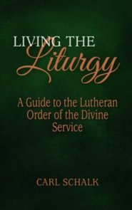 Living the Liturgy: A Guide to the Lutheran Order of the Divine Service