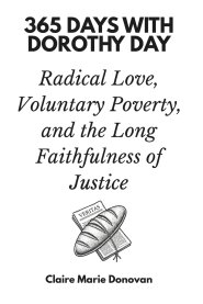 365 Days with Dorothy Day: Radical Love, Voluntary Poverty, and the Long Faithfulness of Justice