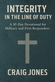 Integrity In the Line of Duty: A 30-Day Devotional for Military and First Responders