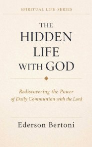 The Hidden Life with God: Rediscovering the Power of Daily Communion with The Lord