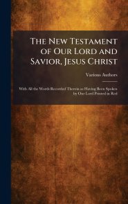 The New Testament of Our Lord and Savior, Jesus Christ: With All the Words Recorded Therein as Having Been Spoken by Our Lord Printed in Red