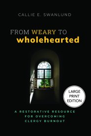 From Weary to Wholehearted (Large Print Edition) : A Restorative Resource for Overcoming Clergy Burnout