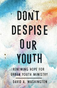 Don't Despise Our Youth: Renewing Hope for Urban Youth Ministry