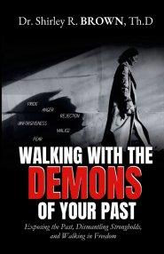 Walking with the Demons of Your past: Exposing the Past, Dismantling Strongholds, and Walking in Freedom