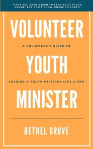 Volunteer Youth Minister: A Volunteer's Guide for Leading a Youth Ministry Like a Pro