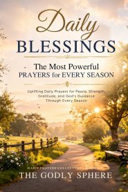 Daily Blessings: The Most Powerful Prayers for Every Season: Uplifting Daily Prayers for Peace, Strength, Gratitude, and God's Guidance Through Every