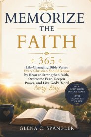 Memorize the Faith: 365 Life-Changing Bible Verses Every Christian Should Know by Heart to Strengthen Faith, Overcome Fear, Deepen Prayer, and Live Go