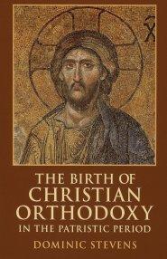 The Birth of Christian Orthodoxy in the Patristic Period