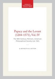 Papacy and the Levant (1204-1571), Vol. IV: The 16th Century, Memoirs, American Philosophical Society (Vol. 162)