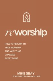 Reworship: How to Return to True Worship, and How That Changes Everything