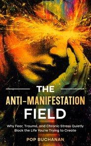 The Anti-Manifestation Field: Why Fear, Trauma, and Chronic Stress Quietly Block the Life You're Trying to Create