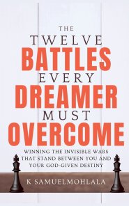 12 Battles Every Dreamer Must Overcome: Winning the Invisible Wars That Stand Between You and Your God-Given Destiny