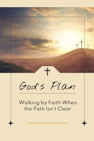 God's Plan: Walking by Faith When the Path Isn't Clear