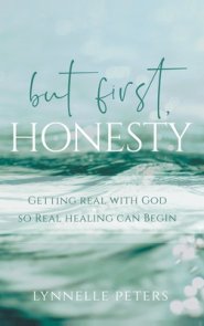 but first, HONESTY: GETTING REAL WITH GOD SO REAL HEALING CAN BEGIN