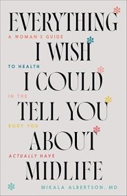 Everything I Wish I Could Tell You about Midlife: A Woman's Guide to Health in the Body You Actually Have