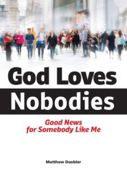 God Loves Nobodies: Good News for Somebody Like Me