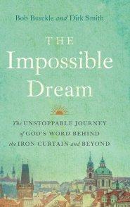 The Impossible Dream: The UNSTOPPABLE JOURNEY of GOD'S WORD BEHIND the IRON CURTAIN and BEYOND