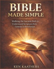 Bible Made Simple: Bible Made Simple: Walking the Ancient Path to Understand Scripture from Genesis to Revelation